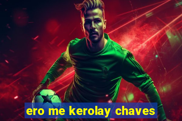 ero me kerolay chaves